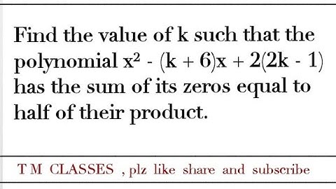 Find the value of k such that the polynomial x2 - (k + 6)x + 2(2k - 1) has the sum of its zeros equa