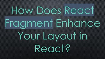 How Does React Fragment Enhance Your Layout in React?