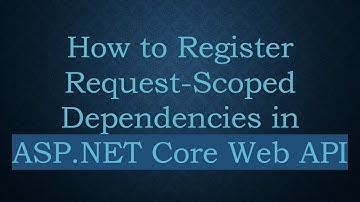 How to Register Request-Scoped Dependencies in ASP.NET Core Web API