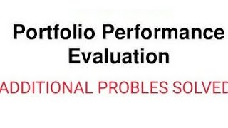 PORTFOLIO PERFORMANCE EVALUATION ADDITIONAL PROBLES SOLVED