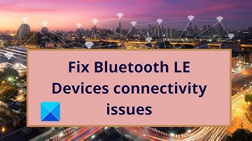 Fix Bluetooth LE Devices connectivity issues on Windows 10