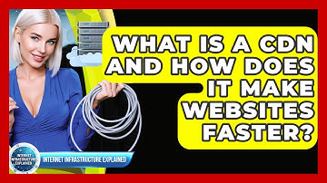 What Is A CDN And How Does It Make Websites Faster? - Internet Infrastructure Explained