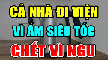 CẢNH BÁO: ẤM ĐUN SIÊU TỐC CỰC KỲ NGUY HIỂM Nếu Dùng Theo Cách NGU XUẨN Này, Có Ngày CHẾTT ĐỘT TỬ