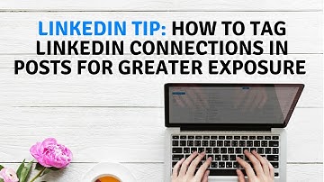 LinkedIn Tip: How to tag LinkedIn Connections in Posts for greater exposure