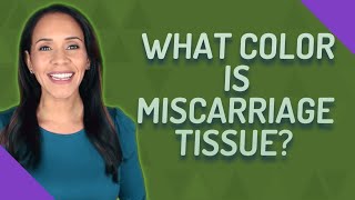 What color is miscarriage tissue?