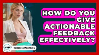 How Do You Give Actionable Feedback Effectively - Work Life Balance Experts