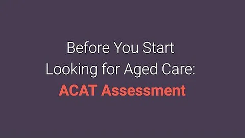 Before You Start Looking for Aged Care (ACAT Assessment)