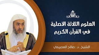 العلوم الثلاثة الأصلية في القرآن الكريم | الشيخ صالح العصيمي