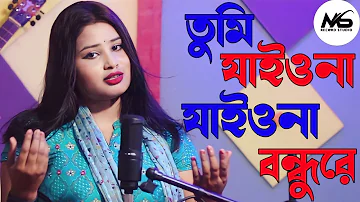 তুমি যাইওনা যাইওনা বন্ধুরে | Tumi Jaiona Jaiona Bondhure | Bangla Cover Song |Singer Gulshana Parbin