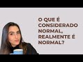 O QUE É CONSIDERADO NORMAL, REALMENTE É NORMAL?