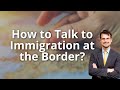 How to Talk to Immigration at the Border?