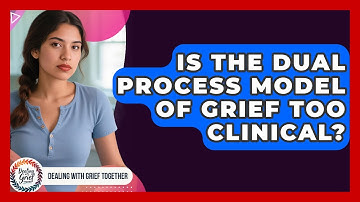 Is The Dual Process Model Of Grief Too Clinical? - Dealing With Grief Together