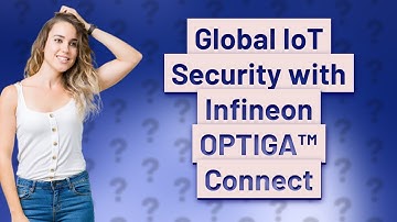 How Can I Secure My IoT Devices Globally with Infineon OPTIGA™ Connect?