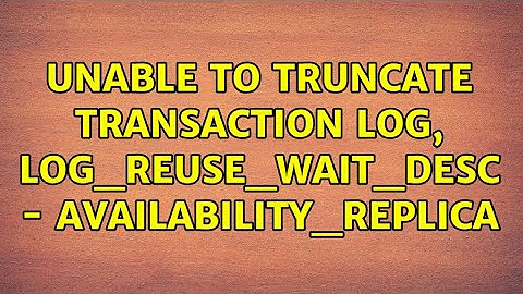 Unable to truncate transaction log, log_reuse_wait_desc - AVAILABILITY_REPLICA (3 Solutions!!)