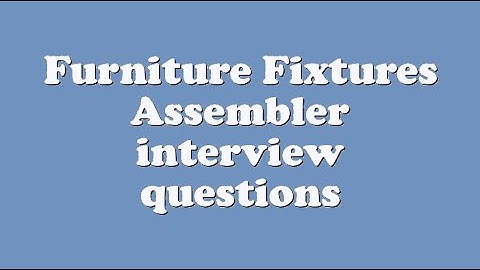 Furniture Fixtures Assembler interview questions