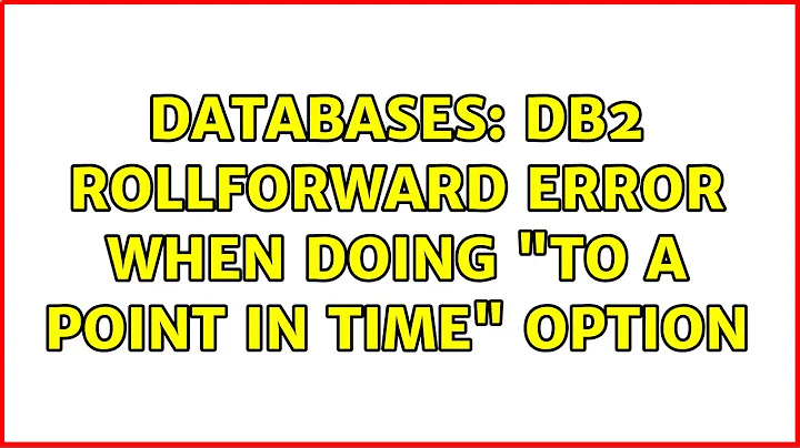 Databases: DB2 ROLLFORWARD ERROR when doing "TO A POINT IN TIME" option