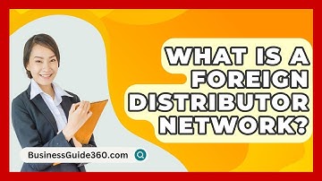 What Is A Foreign Distributor Network? - BusinessGuide360.com