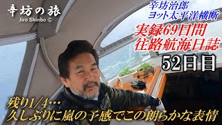 【残り4分の1】すごいローリング 久しぶりの嵐の予報…なのにこの表情 [辛坊治郎ヨット太平洋横断往路69日間の航海日誌動画52日目]～辛坊の旅～