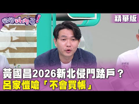 精華片段》#黃國昌2026 新北侵門踏戶？#呂家愷 嗆「不會買帳」【#狠狠抖內幕】2024.04.19