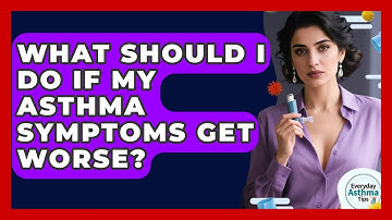 What Should I Do If My Asthma Symptoms Get Worse? - Everyday Asthma Tips