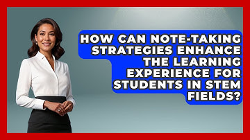 How Can Note-Taking Strategies Enhance the Learning Experience for Students in STEM Fields?