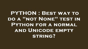 PYTHON : Best way to do a "not None" test in Python for a normal and Unicode empty string?