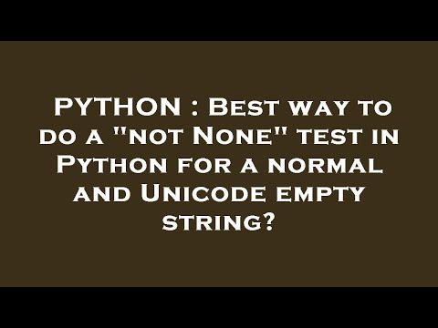 PYTHON : Best way to do a "not None" test in Python for a normal and Unicode empty string?