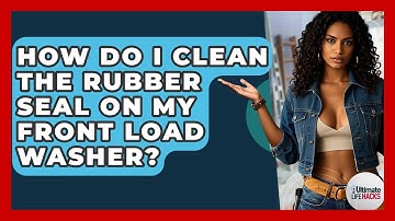 How Do I Clean The Rubber Seal On My Front Load Washer? - Ultimate Life Hacks