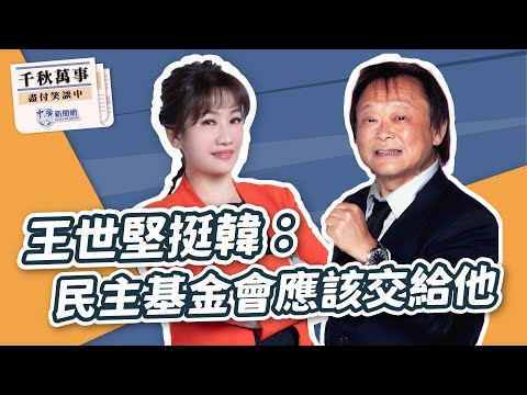 【千秋萬事】王世堅挺韓：民主基金會應該交給他｜立委 王世堅｜王淺秋｜4.15.24