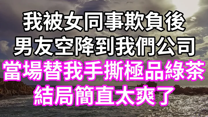 我被女同事欺負後！男友空降到我們公司！當場替我手撕極品綠茶！結局簡直太爽了！#為人處世 #幸福人生#為人處世 #生活經驗 #情感故事#以房養老 #子女孝順 #孝順 #子女不孝 #唯美頻道 #婆媳故事 - 天天要聞