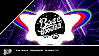 tices + Rookie - BLACKNWHITE ( BAS BOOSTED )