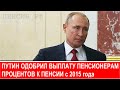 ВЫПЛАТУ К ПЕНСИИ ПРОЦЕНТОВ с 2015 года Путин одобрил!!!