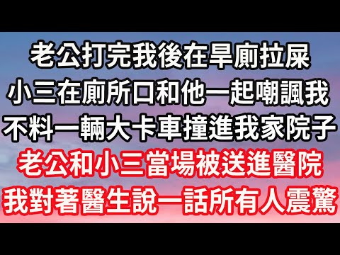 老公打完我後在旱廁拉屎，小三在廁所門口和他一起嘲諷我，不料一輛大卡車撞進我家院子，老公和小三當場被送進醫院，我對著醫生說一話所有人震驚#心靈回收站