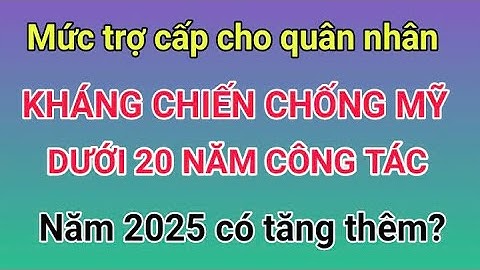 Mức trợ cấp cho quân nhân kháng chiến chống Mỹ có dưới 20 năm công tác