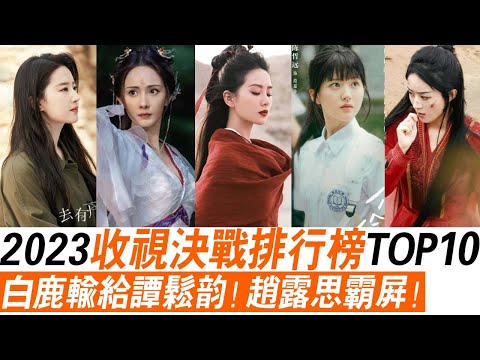 2023收视决战排行榜TOP10，白鹿输给谭松韵！赵露思霸屏！刘亦菲 ，赵丽颖，刘诗诗，迪丽热巴，杨幂，宋茜，杨紫！