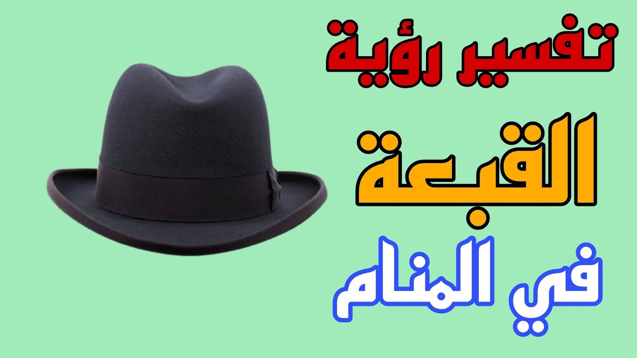 تفسير رؤية القبعة فى المنام للعزباء والمتزوجة والحامل والمطلقة والرجل