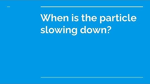 When is the particle slowing down?