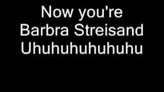 Now you're Barbra Streisand Uhuhuhuhuhuhu