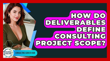 How Do Deliverables Define Consulting Project Scope? - Consulting Career Hub