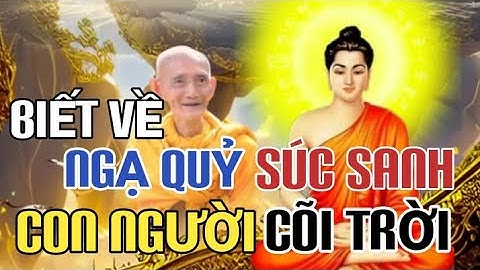 BIẾT VỀ NGẠ QUỶ - SÚC SANH - CON NGƯỜI - CÕI TRỜI - HT THÍCH GIÁC KHANG