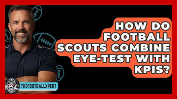 How Do Football Scouts Combine Eye-test With KPIs? - The Football Xpert