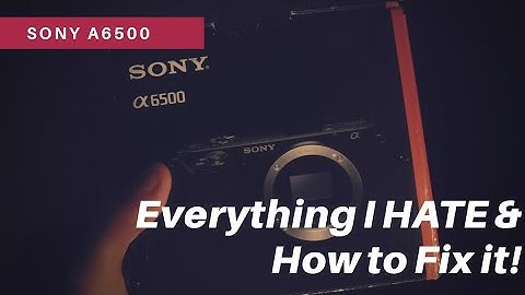 EVERYTHING I HATE about The Sony a6500 & How to Fix It! A6500 Problems and Solutions 2018