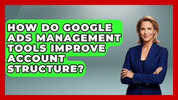 How Do Google Ads Management Tools Improve Account Structure? - Saas Marketing Wizards