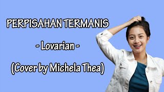PERPISAHAN TERMANIS - LOVARIAN (COVER BY MICHELA THEA) ||.Lirik