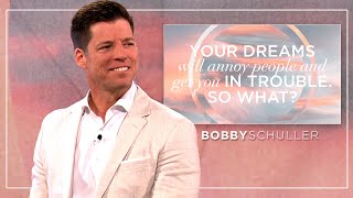 Your Dreams Will Annoy People and Get You in Trouble; So What? - Bobby Schuller