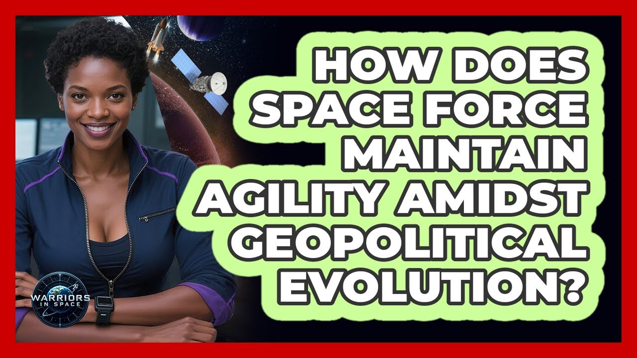 How Does Space Force Maintain Agility Amidst Geopolitical Evolution?