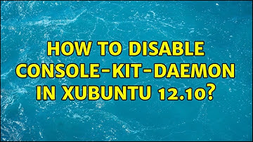 How to disable console-kit-daemon in Xubuntu 12.10?