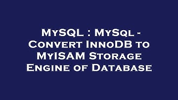 MySQL : MySql - Convert InnoDB to MyISAM Storage Engine of Database