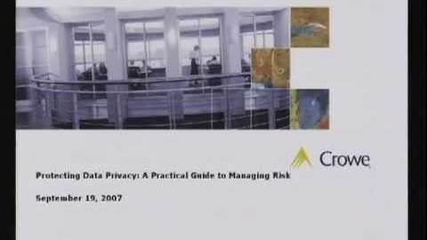 2007-09-19 CERIAS - Protecting Data Privacy: A Practical Guide to Managing Risk