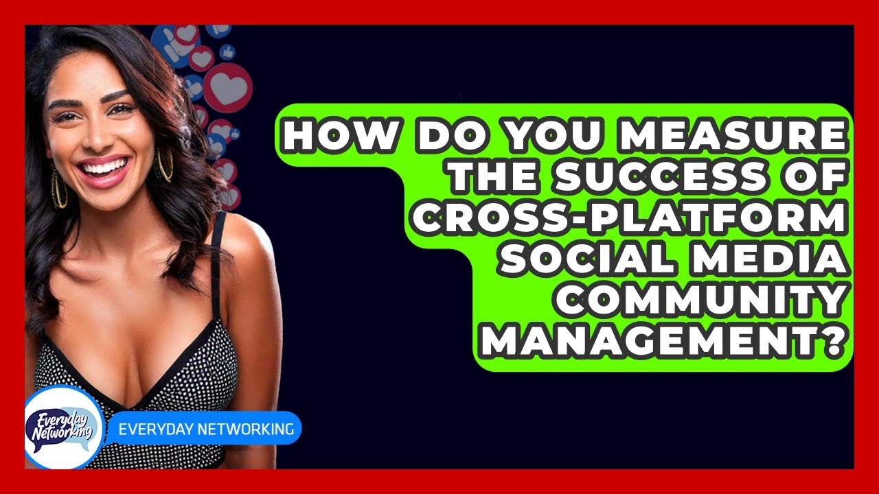 How Do You Measure The Success Of Cross-platform Social Media Community Management?